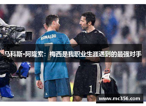 马科斯·阿隆索：梅西是我职业生涯遇到的最强对手
